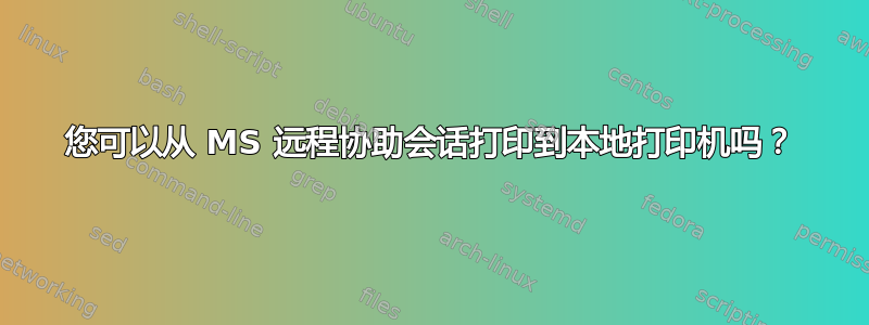 您可以从 MS 远程协助会话打印到本地打印机吗？