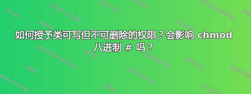 如何授予类可写但不可删除的权限？会影响 chmod 八进制 # 吗？