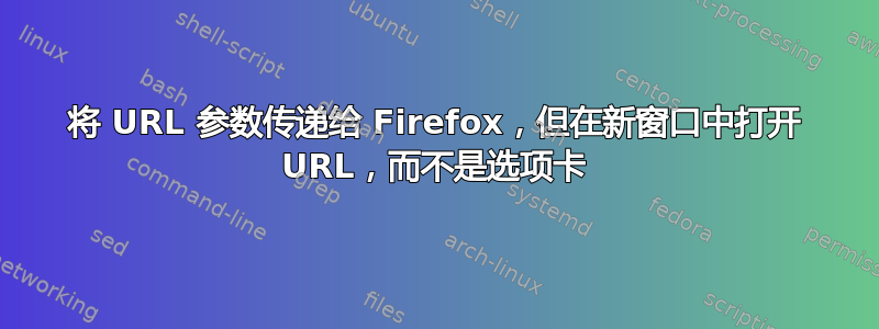 将 URL 参数传递给 Firefox，但在新窗口中打开 URL，而不是选项卡