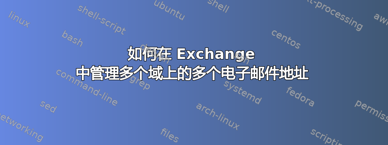 如何在 Exchange 中管理多个域上的多个电子邮件地址