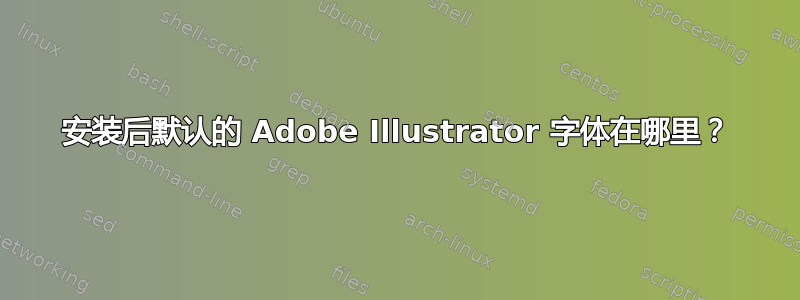 安装后默认的 Adob​​e Illustrator 字体在哪里？