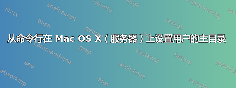 从命令行在 Mac OS X（服务器）上设置用户的主目录