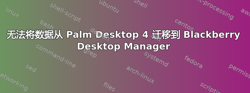 无法将数据从 Palm Desktop 4 迁移到 Blackberry Desktop Manager