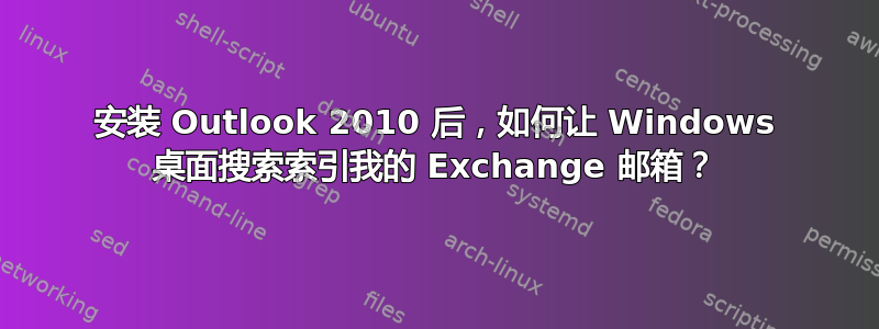 安装 Outlook 2010 后，如何让 Windows 桌面搜索索引我的 Exchange 邮箱？