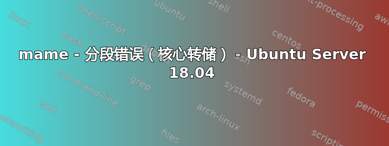 mame - 分段错误（核心转储） - Ubuntu Server 18.04