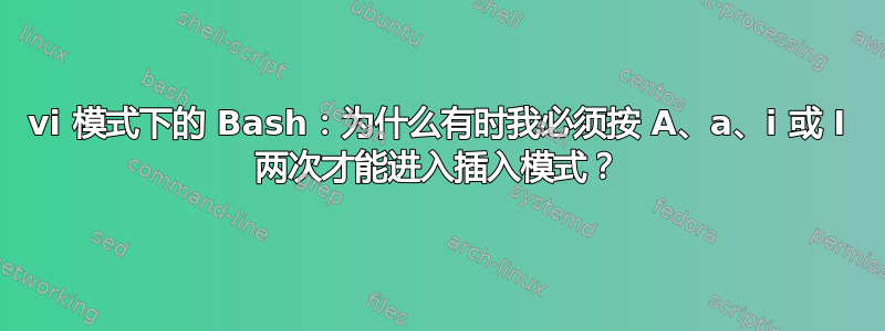 vi 模式下的 Bash：为什么有时我必须按 A、a、i 或 I 两次才能进入插入模式？