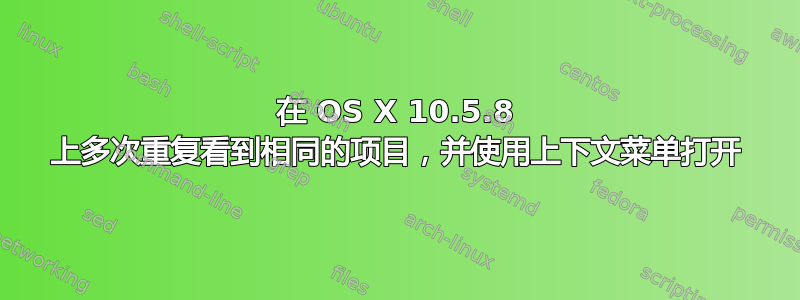 在 OS X 10.5.8 上多次重复看到相同的项目，并使用上下文菜单打开