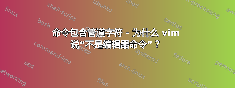 命令包含管道字符 - 为什么 vim 说“不是编辑器命令”？