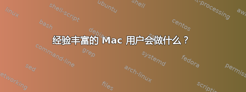 经验丰富的 Mac 用户会做什么？