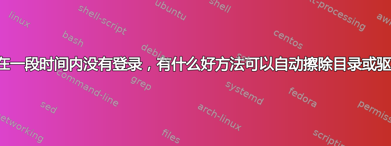 如果我在一段时间内没有登录，有什么好方法可以自动擦除目录或驱动器？