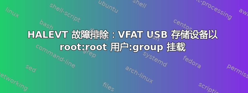 HALEVT 故障排除：VFAT USB 存储设备以 root:root 用户:group 挂载