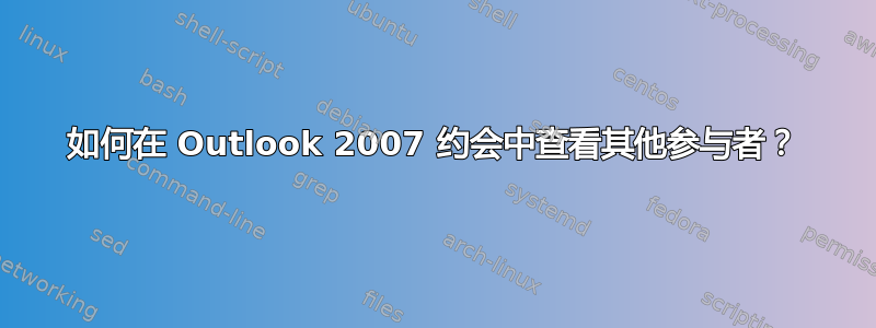 如何在 Outlook 2007 约会中查看其他参与者？