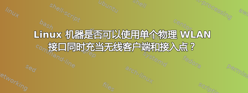 Linux 机器是否可以使用单个物理 WLAN 接口同时充当无线客户端和接入点？