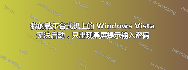 我的戴尔台式机上的 Windows Vista 无法启动，只出现黑屏提示输入密码