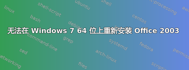 无法在 Windows 7 64 位上重新安装 Office 2003