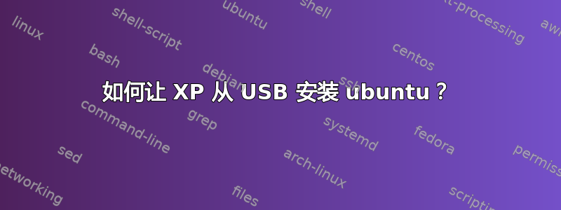 如何让 XP 从 USB 安装 ubuntu？