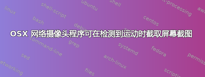 OSX 网络摄像头程序可在检测到运动时截取屏幕截图