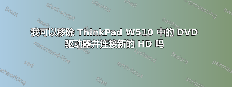 我可以移除 ThinkPad W510 中的 DVD 驱动器并连接新的 HD 吗