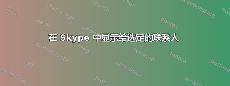 在 Skype 中显示给选定的联系人