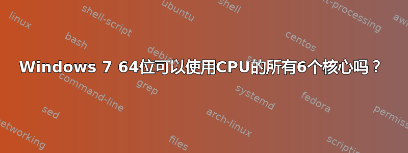 Windows 7 64位可以使用CPU的所有6个核心吗？