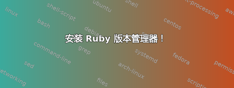 安装 Ruby 版本管理器！