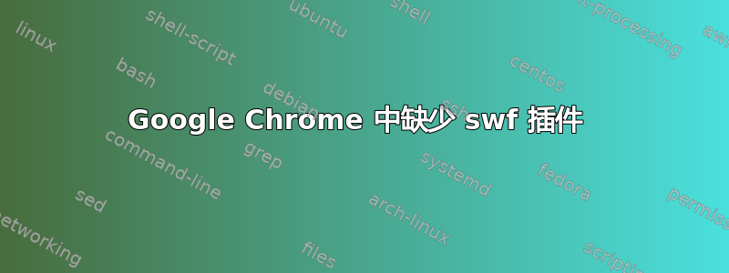 Google Chrome 中缺少 swf 插件 