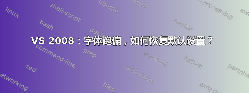 VS 2008：字体跑偏，如何恢复默认设置？