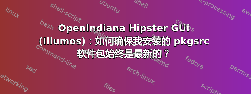 OpenIndiana Hipster GUI (Illumos)：如何确保我安装的 pkgsrc 软件包始终是最新的？