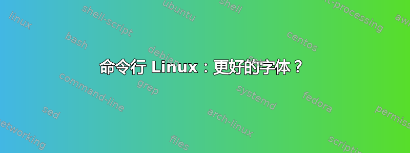 命令行 Linux：更好的字体？