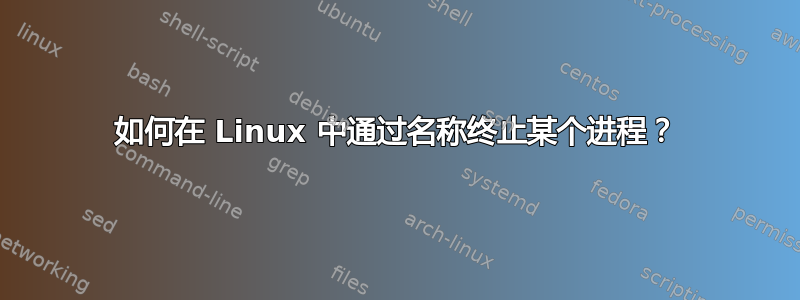 如何在 Linux 中通过名称终止某个进程？