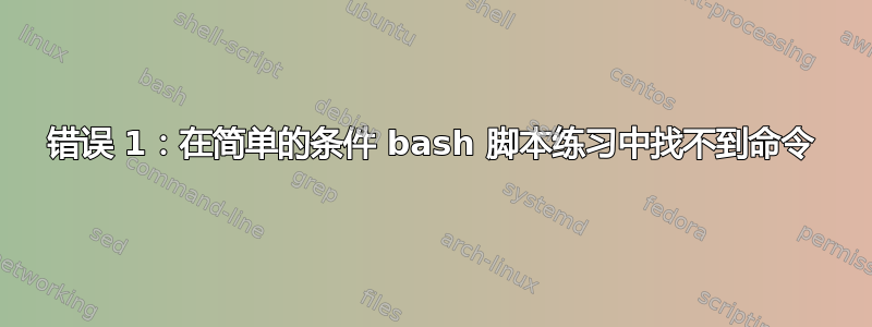 错误 1：在简单的条件 bash 脚本练习中找不到命令