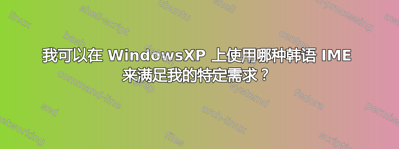 我可以在 WindowsXP 上使用哪种韩语 IME 来满足我的特定需求？