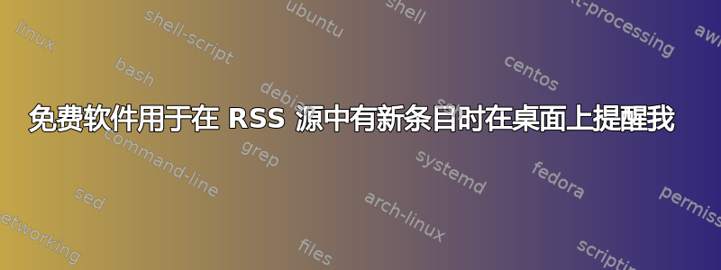 免费软件用于在 RSS 源中有新条目时在桌面上提醒我 