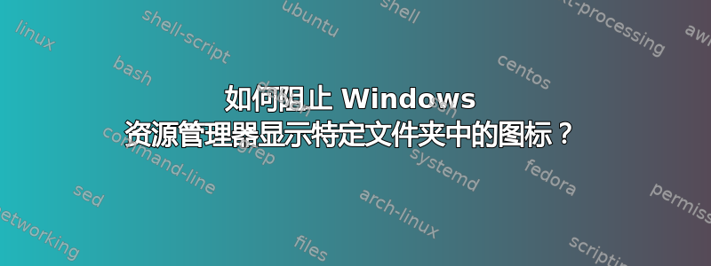 如何阻止 Windows 资源管理器显示特定文件夹中的图标？