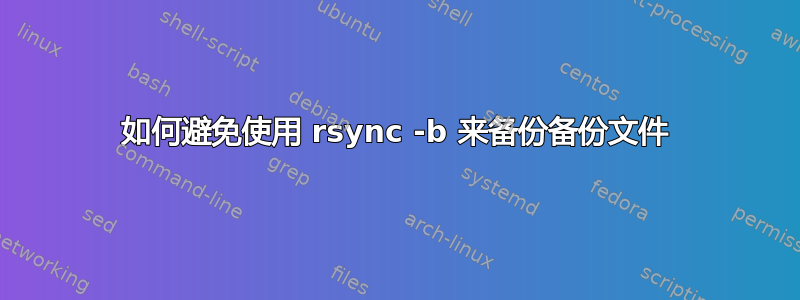 如何避免使用 rsync -b 来备份备份文件