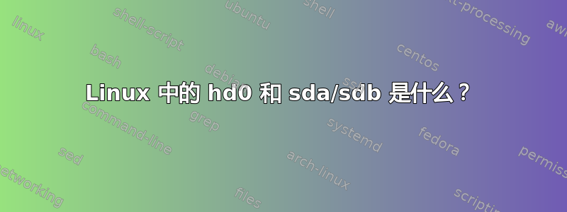 Linux 中的 hd0 和 sda/sdb 是什么？