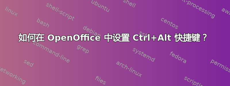 如何在 OpenOffice 中设置 Ctrl+Alt 快捷键？