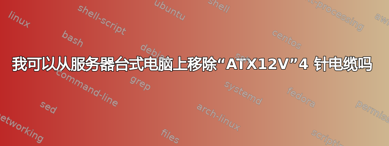 我可以从服务器台式电脑上移除“ATX12V”4 针电缆吗