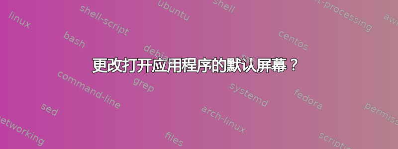 更改打开应用程序的默认屏幕？