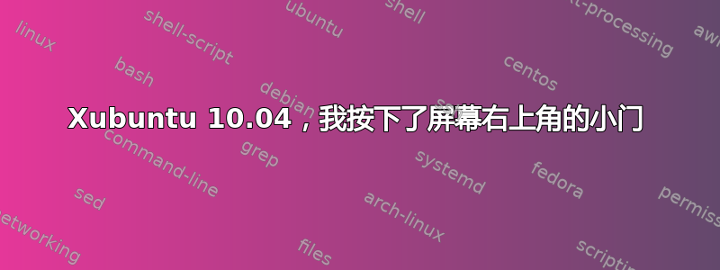 Xubuntu 10.04，我按下了屏幕右上角的小门