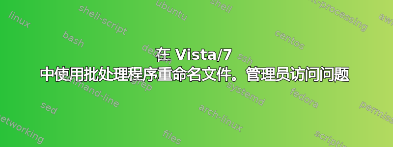 在 Vista/7 中使用批处理程序重命名文件。管理员访问问题