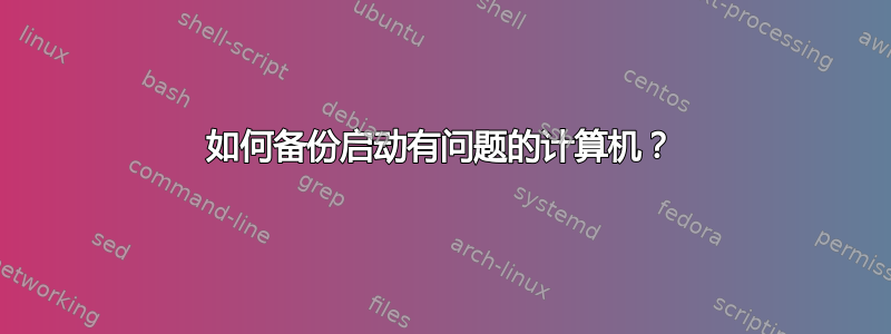 如何备份启动有问题的计算机？