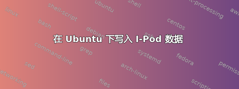 在 Ubuntu 下写入 I-Pod 数据