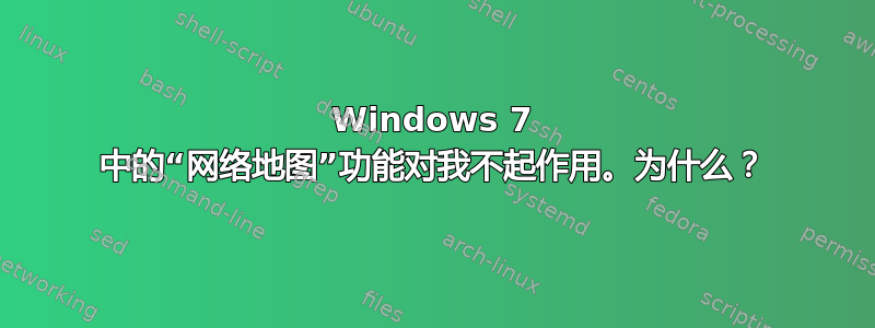 Windows 7 中的“网络地图”功能对我不起作用。为什么？