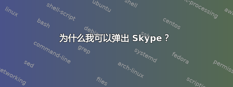 为什么我可以弹出 Skype？