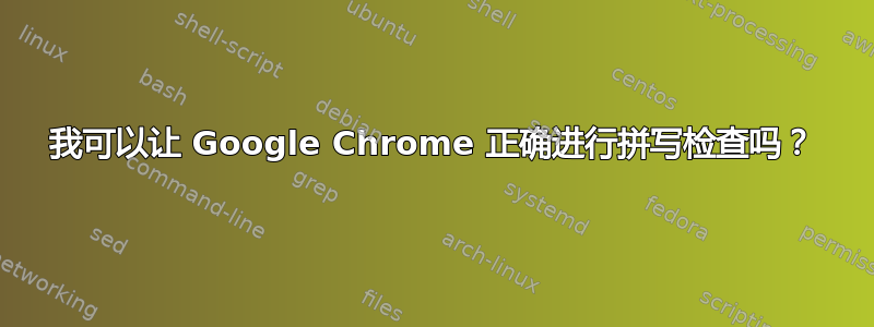 我可以让 Google Chrome 正确进行拼写检查吗？