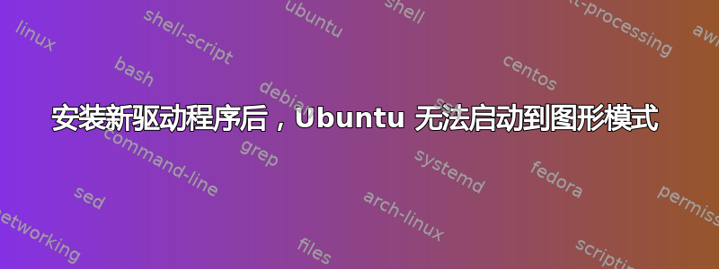 安装新驱动程序后，Ubuntu 无法启动到图形模式