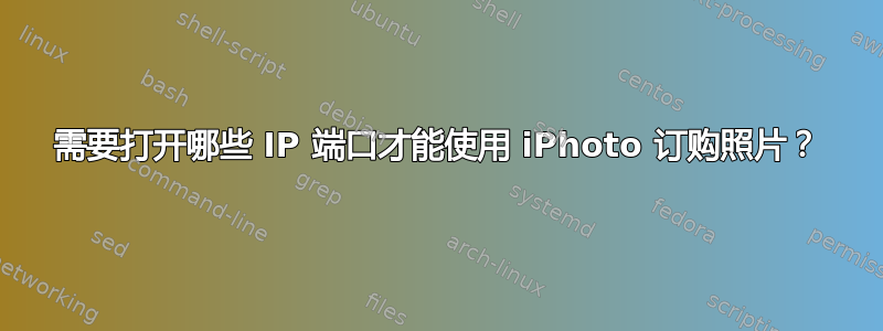 需要打开哪些 IP 端口才能使用 iPhoto 订购照片？