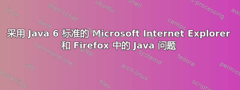 采用 Java 6 标准的 Microsoft Internet Explorer 和 Firefox 中的 Java 问题