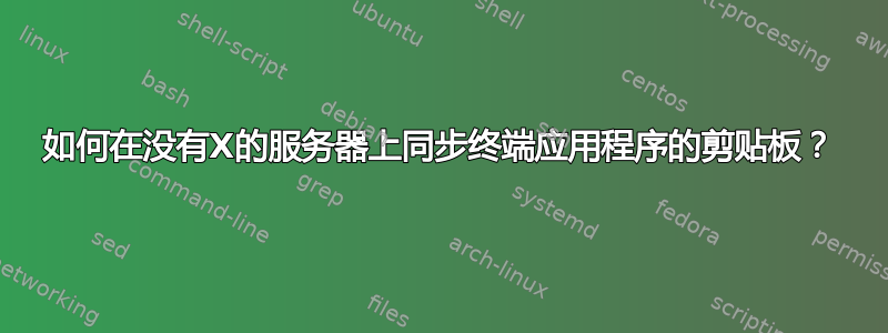 如何在没有X的服务器上同步终端应用程序的剪贴板？